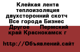 Клейкая лента, теплоизоляция, двухсторонний скотч - Все города Бизнес » Другое   . Пермский край,Краснокамск г.